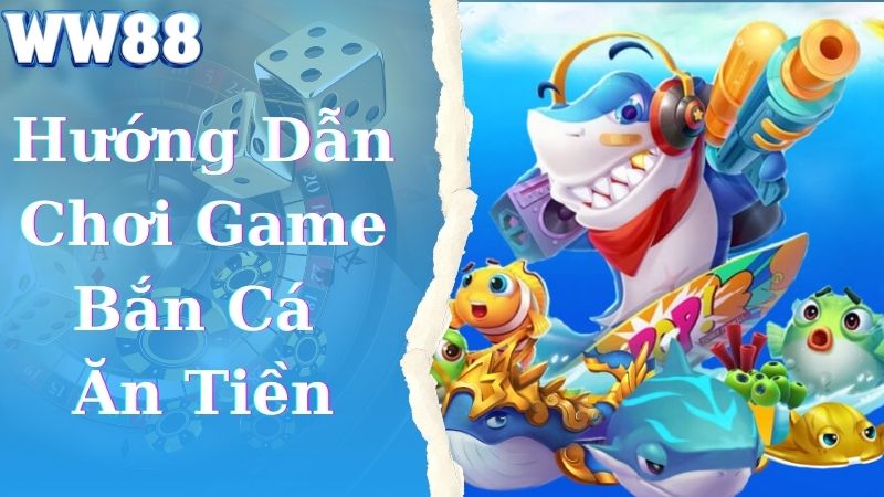 Hướng dẫn chơi game bắn cá ăn tiền chi tiết và đơn giản