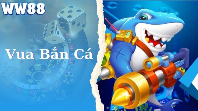 Vua Bắn Cá - Siêu Phẩm Săn Thưởng Đại Dương Đỉnh Cao Tại WW88